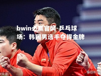 bwin必赢官网-乒乓球场：韩国男选手夺得金牌