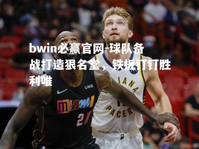 bwin必赢官网-球队备战打造狠名堂，铁板钉钉胜利唯