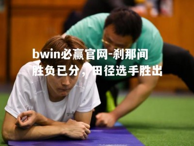 bwin必赢官网-刹那间胜负已分，田径选手胜出