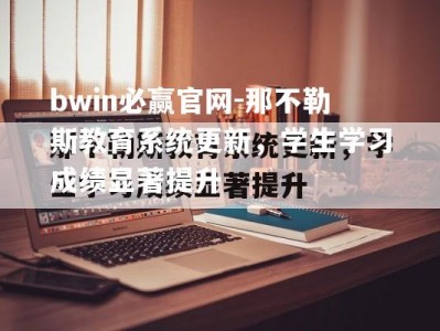 bwin必赢官网-那不勒斯教育系统更新，学生学习成绩显著提升