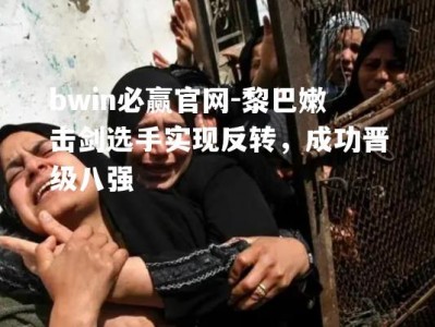 bwin必赢官网-黎巴嫩击剑选手实现反转，成功晋级八强