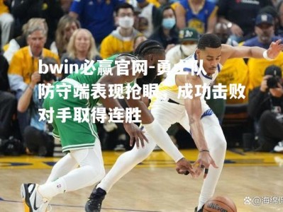 bwin必赢官网-勇士队防守端表现抢眼，成功击败对手取得连胜