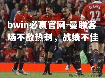 bwin必赢官网-曼联客场不敌热刺，战绩不佳