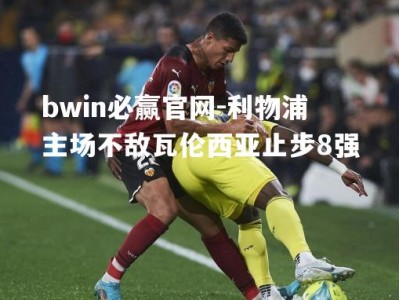 bwin必赢官网-利物浦主场不敌瓦伦西亚止步8强