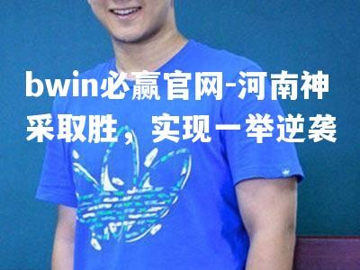 bwin必赢官网-河南神采取胜，实现一举逆袭