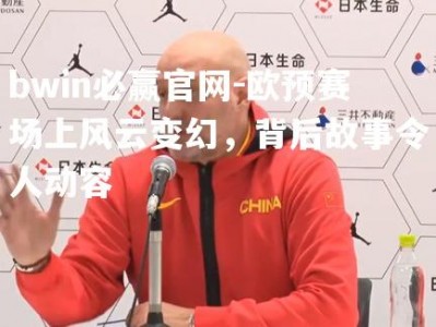bwin必赢官网-欧预赛场上风云变幻，背后故事令人动容