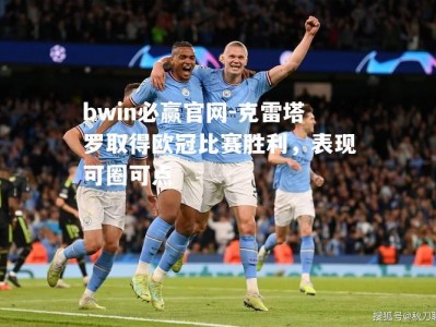 bwin必赢官网-克雷塔罗取得欧冠比赛胜利，表现可圈可点