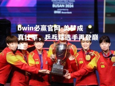 bwin必赢官网-美梦成真壮举，乒乓球选手再登巅峰