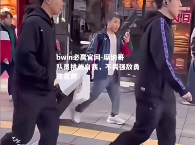 bwin必赢官网-摩纳哥队员挑战自我，不畏强敌勇往直前