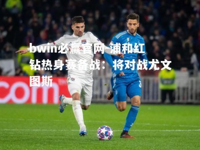 bwin必赢官网-浦和红钻热身赛备战：将对战尤文图斯