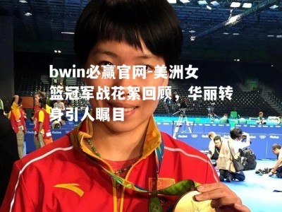 bwin必赢官网-美洲女篮冠军战花絮回顾，华丽转身引人瞩目