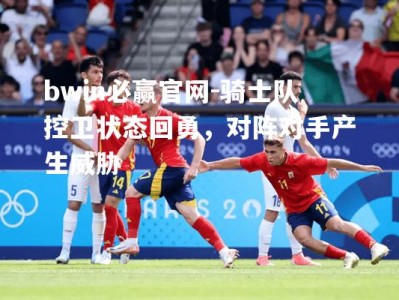 bwin必赢官网-骑士队控卫状态回勇，对阵对手产生威胁