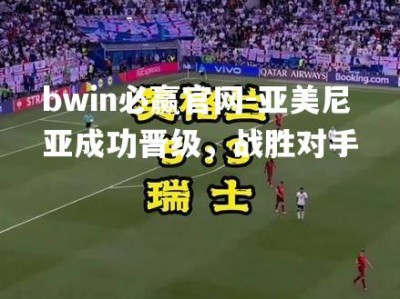 bwin必赢官网-亚美尼亚成功晋级，战胜对手