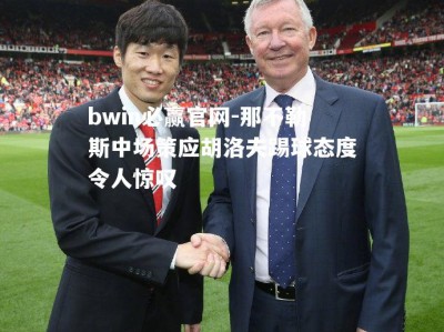 bwin必赢官网-那不勒斯中场策应胡洛夫踢球态度令人惊叹