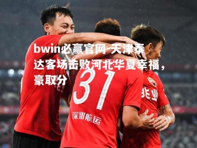 bwin必赢官网-天津泰达客场击败河北华夏幸福，豪取分