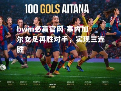 bwin必赢官网-塞内加尔女足再胜对手，实现三连胜