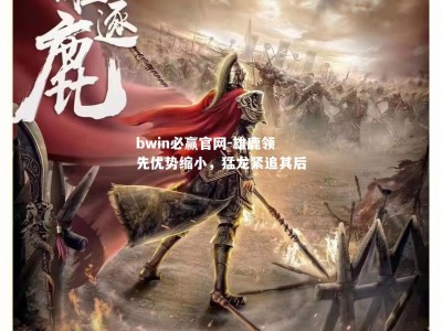 bwin必赢官网-雄鹿领先优势缩小，猛龙紧追其后