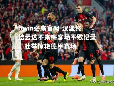 bwin必赢官网-汉堡终结云达不来梅客场不败纪录，壮举惊艳德甲赛场