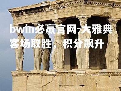 bwin必赢官网-大雅典客场取胜，积分飙升