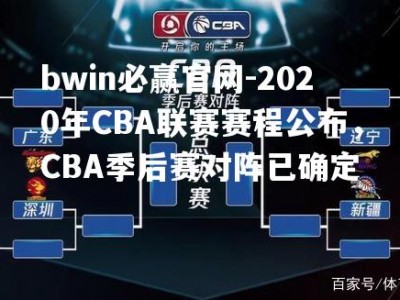 bwin必赢官网-2020年CBA联赛赛程公布，CBA季后赛对阵已确定