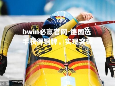 bwin必赢官网-德国选手获得铜牌，实现突破