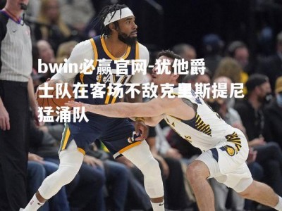 bwin必赢官网-犹他爵士队在客场不敌克里斯提尼猛涌队