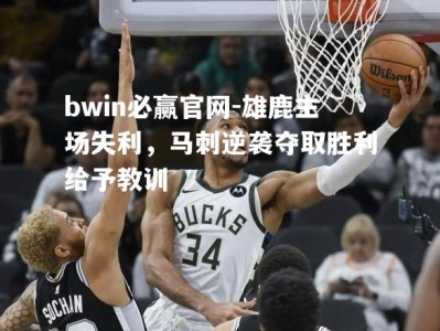 bwin必赢官网-雄鹿主场失利，马刺逆袭夺取胜利给予教训