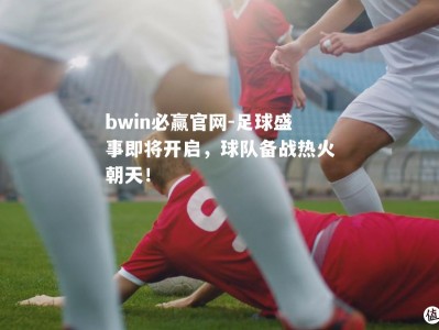 bwin必赢官网-足球盛事即将开启，球队备战热火朝天！