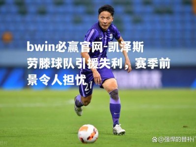 bwin必赢官网-凯泽斯劳滕球队引援失利，赛季前景令人担忧