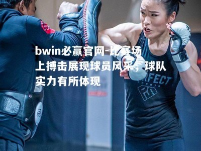 bwin必赢官网-比赛场上搏击展现球员风采，球队实力有所体现