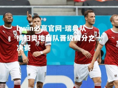 bwin必赢官网-瑞典队横扫奥地利队晋级四分之一决赛