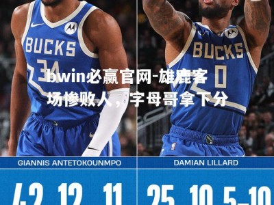 bwin必赢官网-雄鹿客场惨败人，字母哥拿下分
