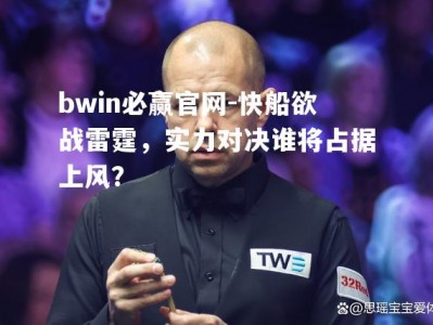 bwin必赢官网-快船欲战雷霆，实力对决谁将占据上风？