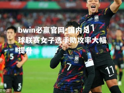 bwin必赢官网-国内足球联赛女子选手助攻率大幅提升