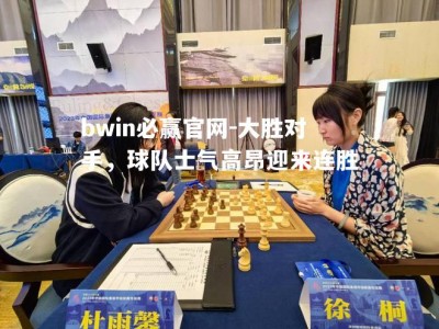 bwin必赢官网-大胜对手，球队士气高昂迎来连胜