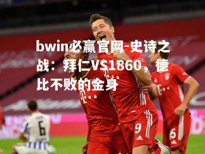 bwin必赢官网-史诗之战：拜仁VS1860，德比不败的金身