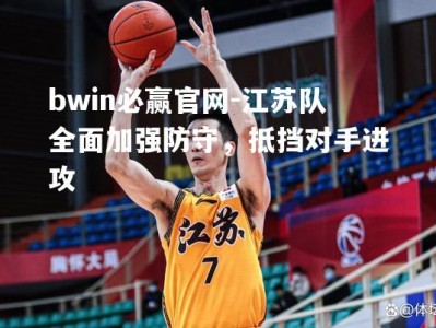 bwin必赢官网-江苏队全面加强防守，抵挡对手进攻