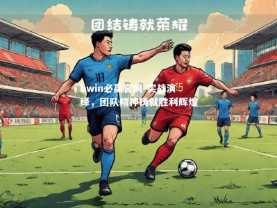 bwin必赢官网-实战演绎，团队精神铸就胜利辉煌