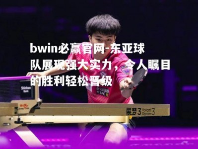 bwin必赢官网-东亚球队展现强大实力，令人瞩目的胜利轻松晋级