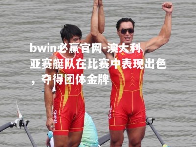 bwin必赢官网-澳大利亚赛艇队在比赛中表现出色，夺得团体金牌