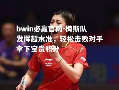 bwin必赢官网-梅斯队发挥超水准，轻松击败对手拿下宝贵积分