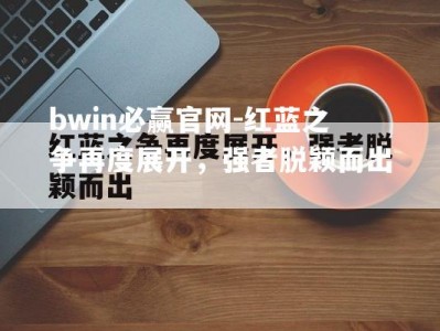 bwin必赢官网-红蓝之争再度展开，强者脱颖而出