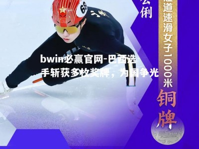 bwin必赢官网-巴西选手斩获多枚奖牌，为国争光