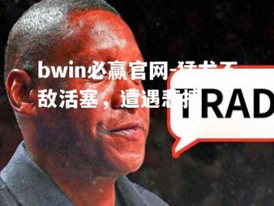 bwin必赢官网-猛龙不敌活塞，遭遇悲摔