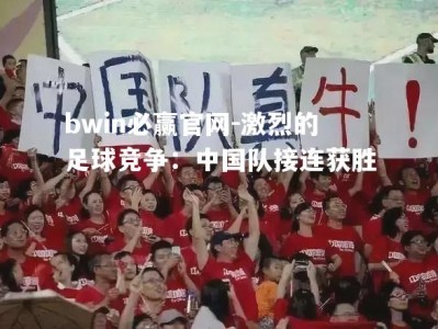 bwin必赢官网-激烈的足球竞争：中国队接连获胜