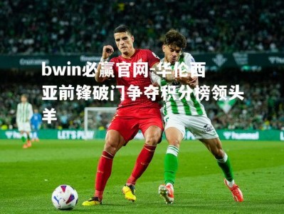 bwin必赢官网-华伦西亚前锋破门争夺积分榜领头羊