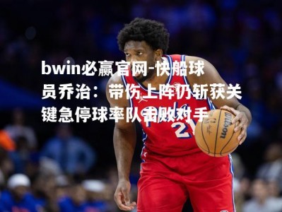 bwin必赢官网-快船球员乔治：带伤上阵仍斩获关键急停球率队击败对手