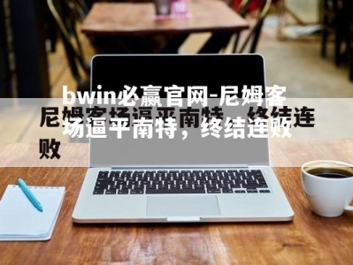 bwin必赢官网-尼姆客场逼平南特，终结连败