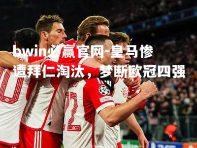 bwin必赢官网-皇马惨遭拜仁淘汰，梦断欧冠四强