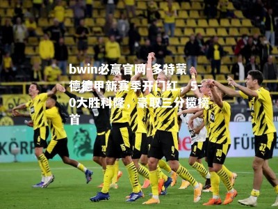 bwin必赢官网-多特蒙德德甲新赛季开门红，5-0大胜科隆，豪取三分揽榜首